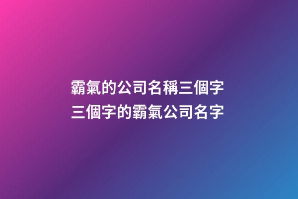 霸氣的公司名稱三個字 三個字的霸氣公司名字-第1張-公司起名-玄機派